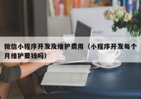 微信小程序开发及维护费用（小程序开发每个月维护要钱吗）