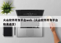 火山软件开发平台web（火山软件开发平台和易语言）