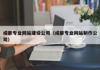 成都专业网站建设公司（成都专业网站制作公司）