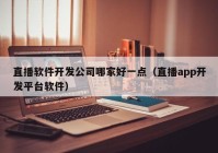 直播软件开发公司哪家好一点（直播app开发平台软件）