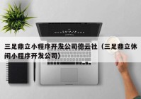 三足鼎立小程序开发公司德云社（三足鼎立休闲小程序开发公司）