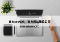 无为seo优化（无为网站建设公司）