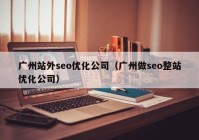 广州站外seo优化公司（广州做seo整站优化公司）