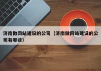 济南做网站建设的公司（济南做网站建设的公司有哪些）