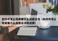 软件开发公司需要什么资质证书（软件开发公司需要什么资质证书和资质）